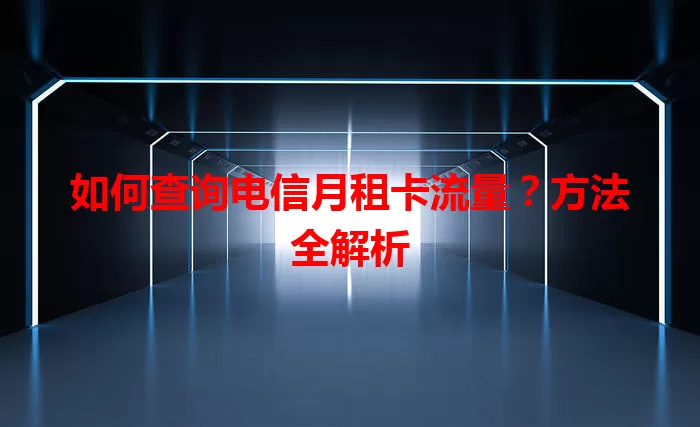如何查询电信月租卡流量？方法全解析