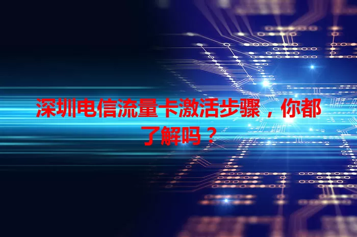 深圳电信流量卡激活步骤，你都了解吗？