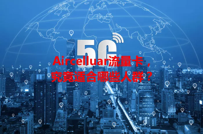 Aircelluar流量卡，究竟适合哪些人群？