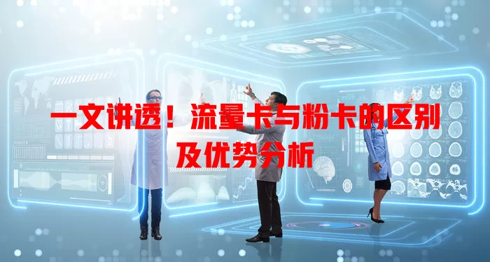 一文讲透！流量卡与粉卡的区别及优势分析