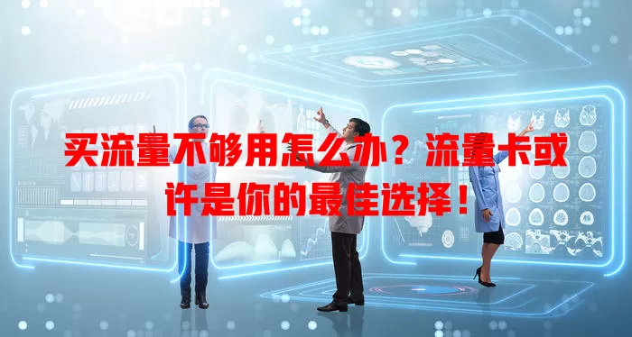 买流量不够用怎么办？流量卡或许是你的最佳选择！