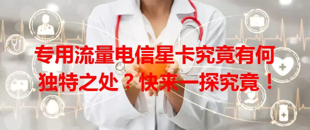 专用流量电信星卡究竟有何独特之处？快来一探究竟！