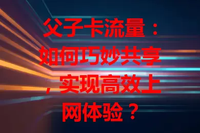 父子卡流量：如何巧妙共享，实现高效上网体验？