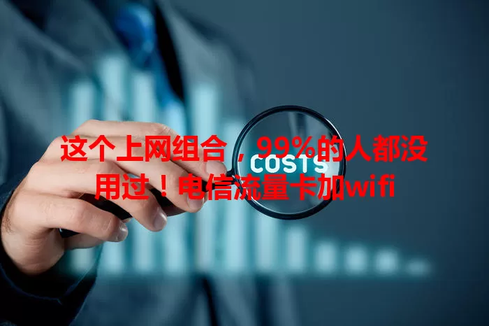 这个上网组合，99%的人都没用过！电信流量卡加wifi