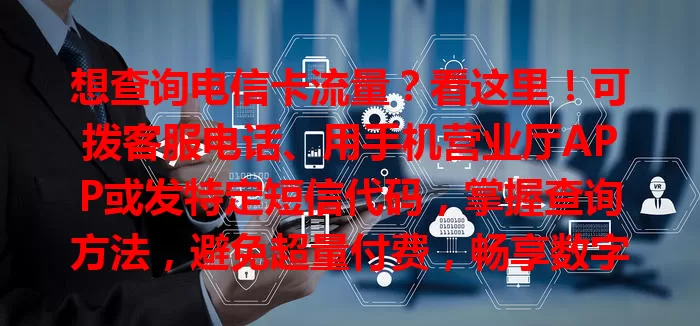 想查询电信卡流量？看这里！可拨客服电话、用手机营业厅APP或发特定短信代码，掌握查询方法，避免超量付费，畅享数字化生活