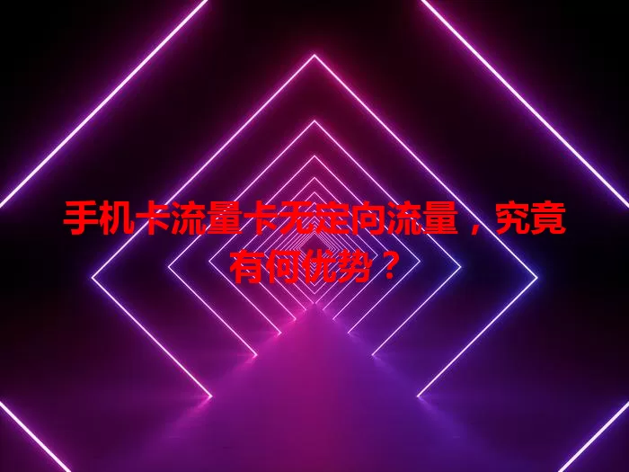 手机卡流量卡无定向流量，究竟有何优势？