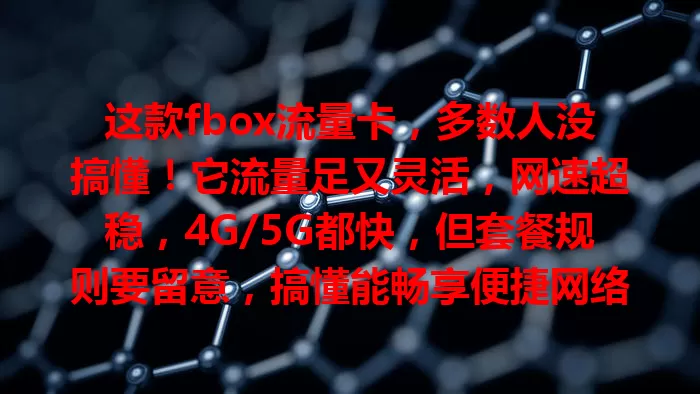 这款fbox流量卡，多数人没搞懂！它流量足又灵活，网速超稳，4G/5G都快，但套餐规则要留意，搞懂能畅享便捷网络，避免费用困扰