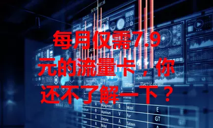 每月仅需7.9元的流量卡，你还不了解一下？