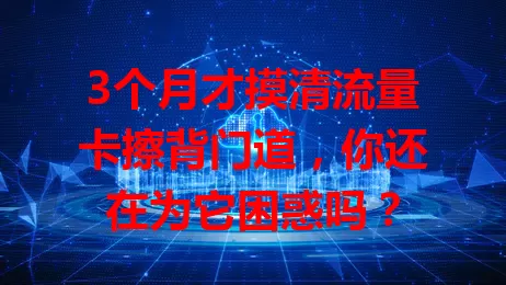 3个月才摸清流量卡擦背门道，你还在为它困惑吗？