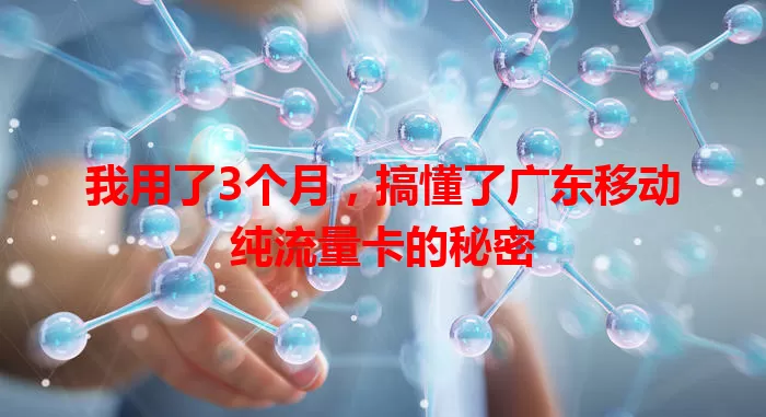 我用了3个月，搞懂了广东移动纯流量卡的秘密