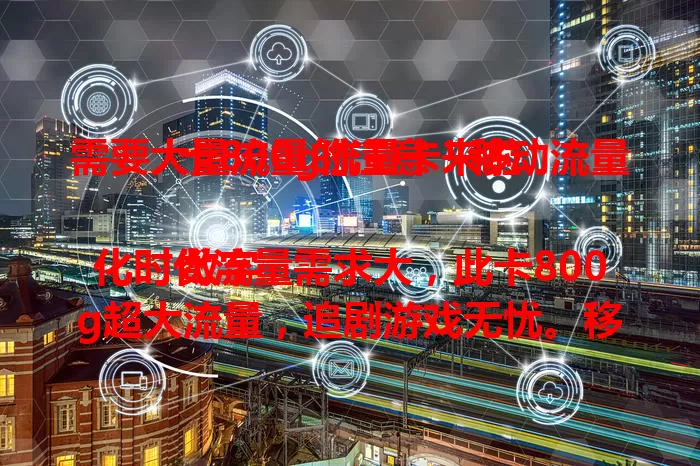 需要大量流量的注意！移动流量卡800g流量卡来啦

数字化时代流量需求大，此卡800g超大流量，追剧游戏无忧。移动网络超稳，套餐合理，告别流量焦虑，无论重度用户还是偶尔需求大，它都是网络生活好帮手 。