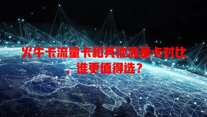 火牛卡流量卡和其他流量卡对比，谁更值得选？