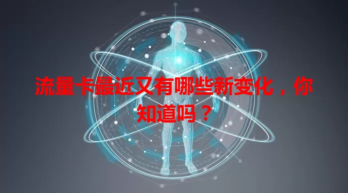 流量卡最近又有哪些新变化，你知道吗？
