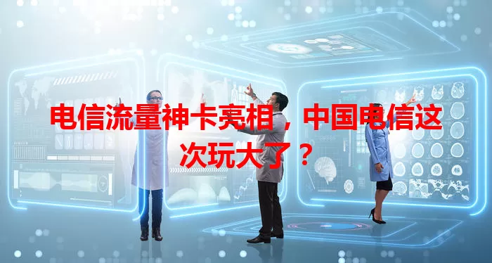 电信流量神卡亮相，中国电信这次玩大了？