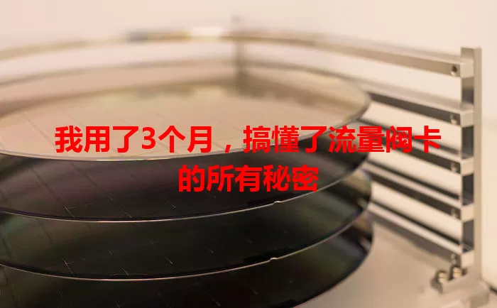 我用了3个月，搞懂了流量阀卡的所有秘密