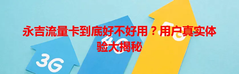 永吉流量卡到底好不好用？用户真实体验大揭秘