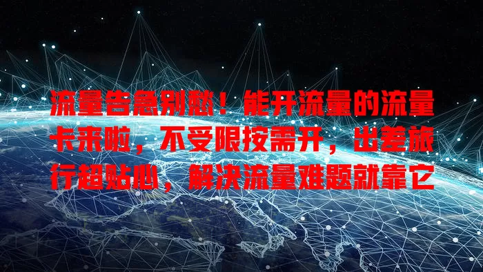 流量告急别愁！能开流量的流量卡来啦，不受限按需开，出差旅行超贴心，解决流量难题就靠它