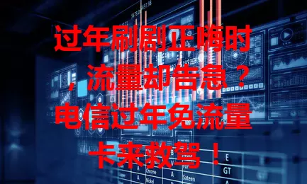 过年刷剧正嗨时，流量却告急？电信过年免流量卡来救驾！