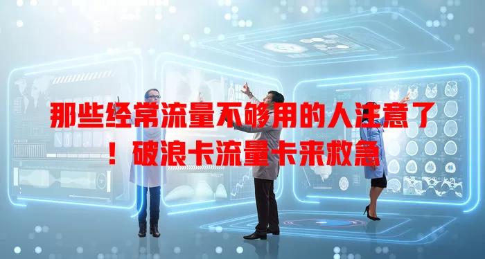 那些经常流量不够用的人注意了！破浪卡流量卡来救急
