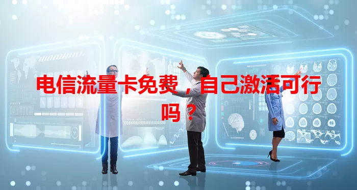 电信流量卡免费，自己激活可行吗？