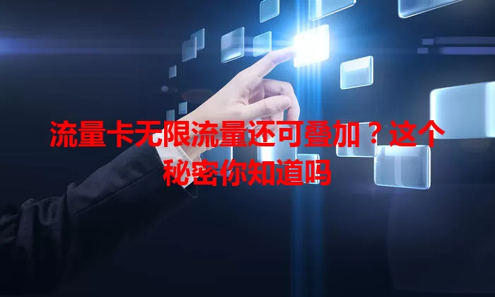 流量卡无限流量还可叠加？这个秘密你知道吗