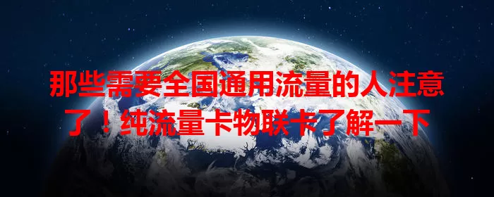 那些需要全国通用流量的人注意了！纯流量卡物联卡了解一下