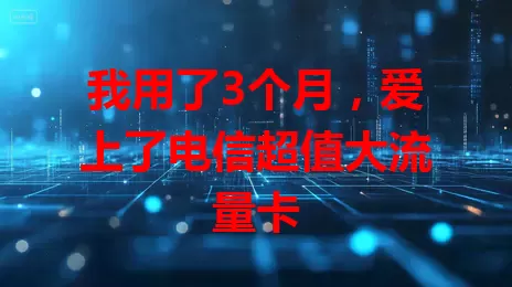 我用了3个月，爱上了电信超值大流量卡