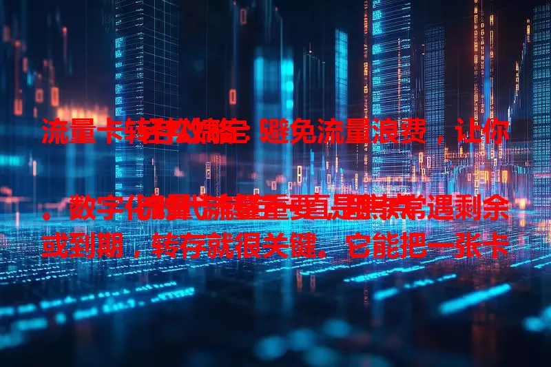 流量卡转存攻略：避免流量浪费，让你轻松搞定！

流量卡转存一直是焦点。数字化时代流量重要，用卡常遇剩余或到期，转存就很关键。它能把一张卡剩余流量转到另一张，避免浪费。不同运营商流程不同，转存要注意条件、时间等，还得留意归属地和使用规则。掌握技巧，就能节省费用、提升效率，让网络生活更顺畅。