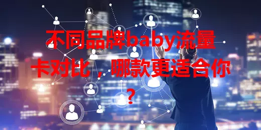 不同品牌baby流量卡对比，哪款更适合你?