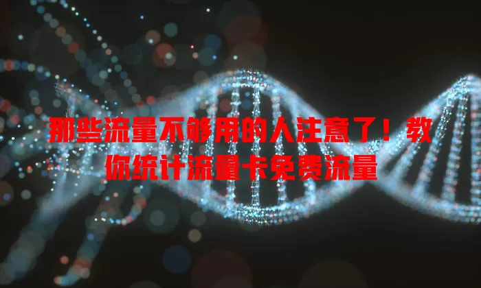 那些流量不够用的人注意了！教你统计流量卡免费流量