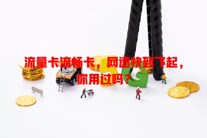 流量卡流畅卡，网速快到飞起，你用过吗？