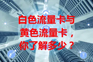 白色流量卡与黄色流量卡，你了解多少？