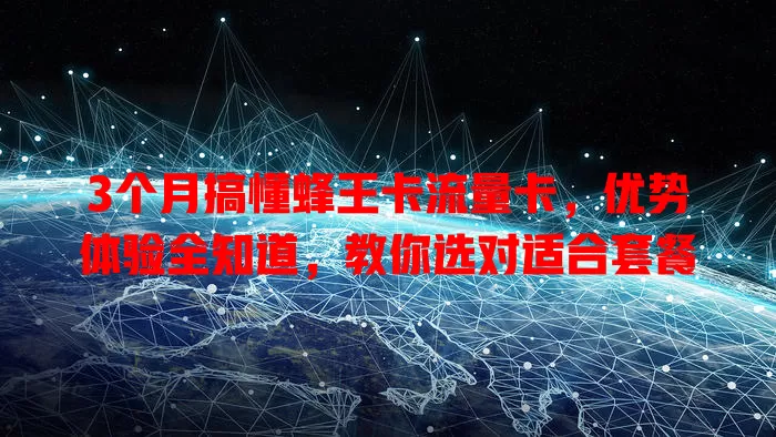 3个月搞懂蜂王卡流量卡，优势体验全知道，教你选对适合套餐