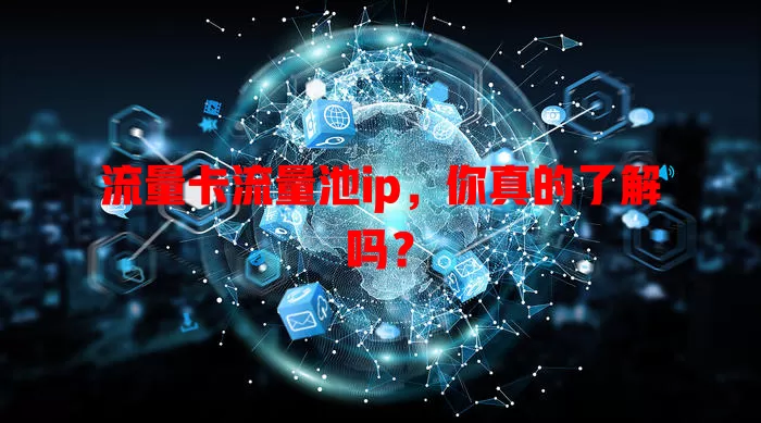 流量卡流量池ip，你真的了解吗？
