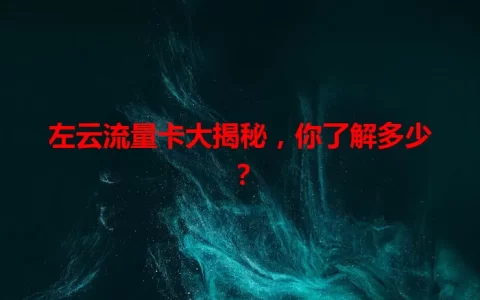 左云流量卡大揭秘，你了解多少？