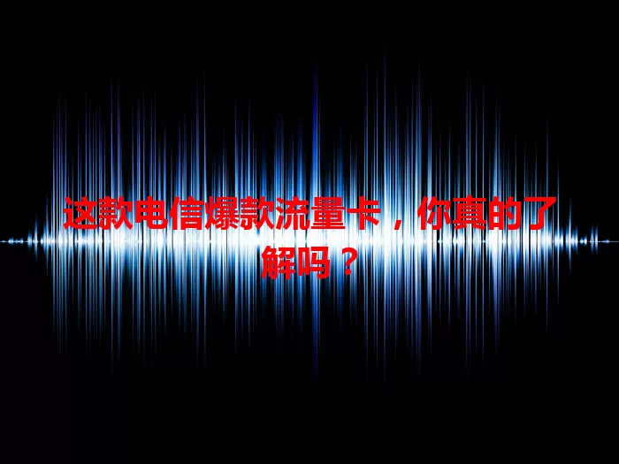 这款电信爆款流量卡，你真的了解吗？