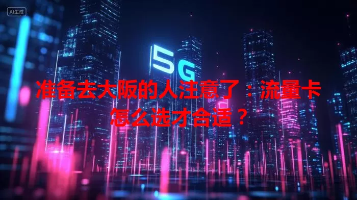准备去大阪的人注意了：流量卡怎么选才合适？
