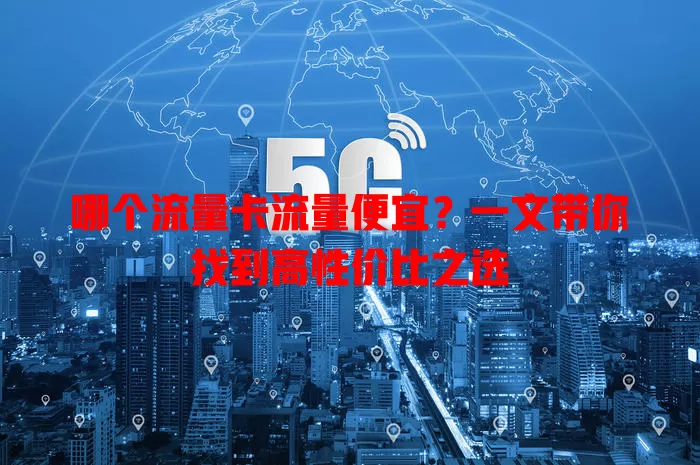 哪个流量卡流量便宜？一文带你找到高性价比之选