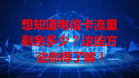 想知道电信卡流量剩余多少？这些方法你得了解！