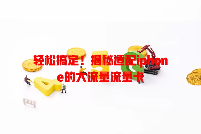轻松搞定！揭秘适配iphone的大流量流量卡