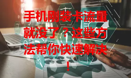 手机刚装卡流量就没了？这些方法帮你快速解决！