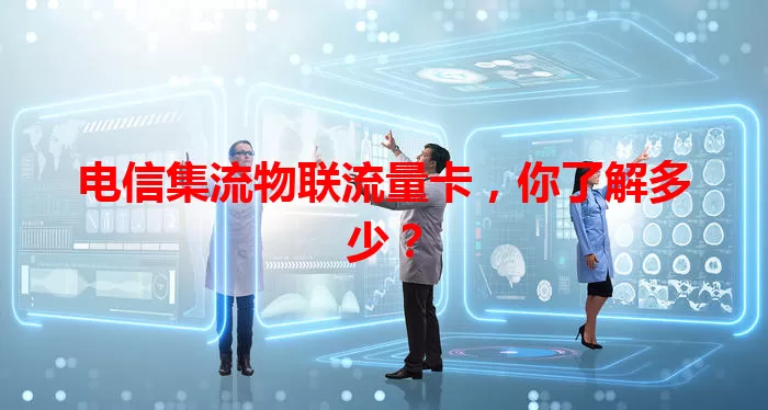 电信集流物联流量卡，你了解多少？