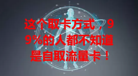 这个取卡方式，99%的人都不知道是自取流量卡！