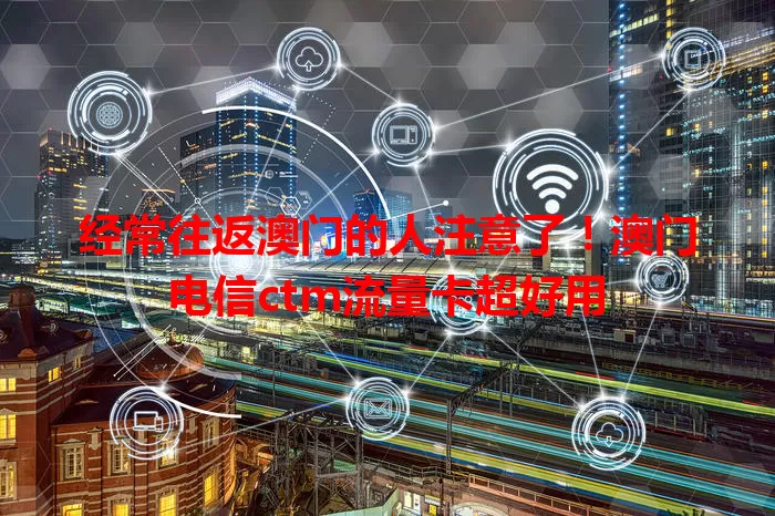 经常往返澳门的人注意了！澳门电信ctm流量卡超好用