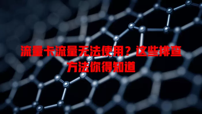 流量卡流量无法使用？这些排查方法你得知道