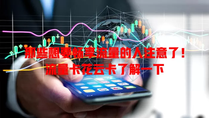 那些想要畅享流量的人注意了！流量卡花云卡了解一下