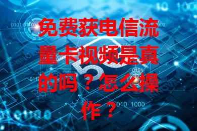免费获电信流量卡视频是真的吗？怎么操作？