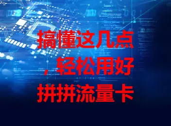 搞懂这几点，轻松用好拼拼流量卡