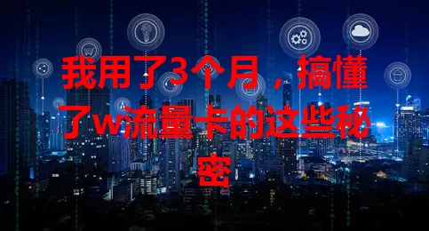 我用了3个月，搞懂了w流量卡的这些秘密
