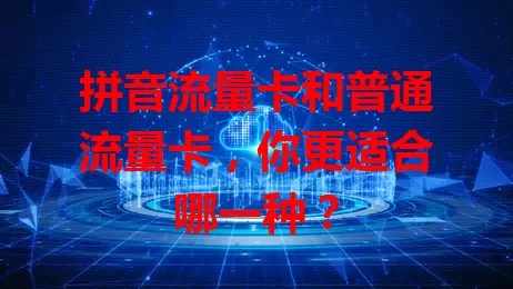 拼音流量卡和普通流量卡，你更适合哪一种？